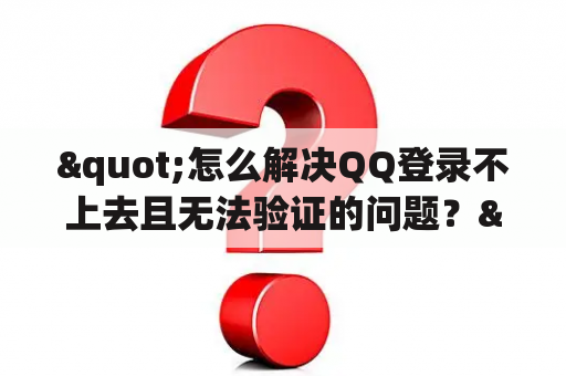 "怎么解决QQ登录不上去且无法验证的问题？"