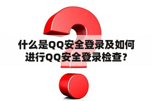 什么是QQ安全登录及如何进行QQ安全登录检查？