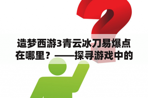 造梦西游3青云冰刀易爆点在哪里？——探寻游戏中的青云冰刀特点和玩家易发现的爆点