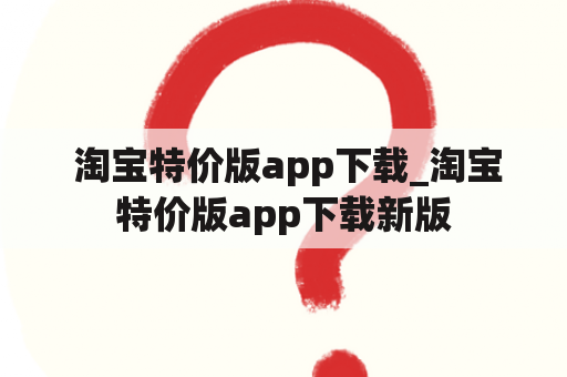  淘宝特价版app下载_淘宝特价版app下载新版