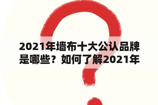 2021年墙布十大公认品牌是哪些？如何了解2021年墙布十大公认品牌排行榜？