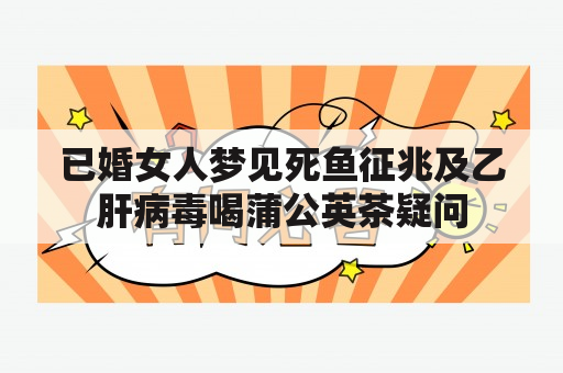 已婚女人梦见死鱼征兆及乙肝病毒喝蒲公英茶疑问