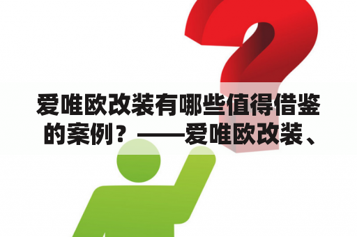 爱唯欧改装有哪些值得借鉴的案例？——爱唯欧改装、改装案例、车友分享