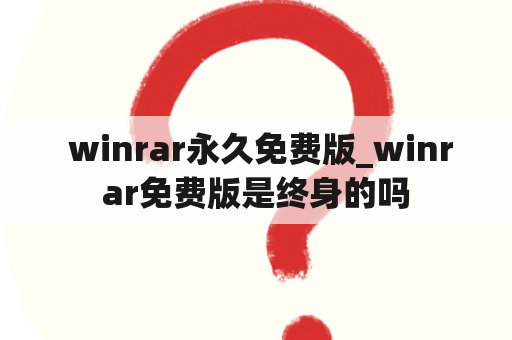  winrar永久免费版_winrar免费版是终身的吗