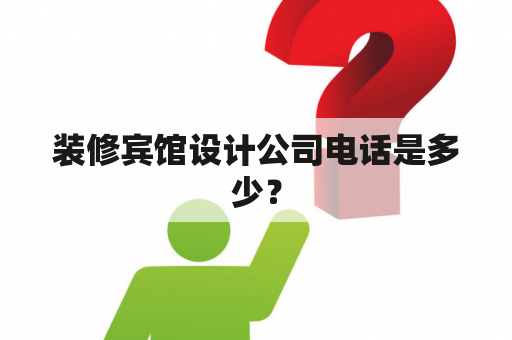 装修宾馆设计公司电话是多少？