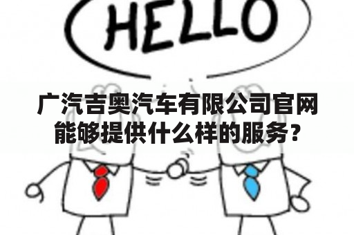 广汽吉奥汽车有限公司官网能够提供什么样的服务？