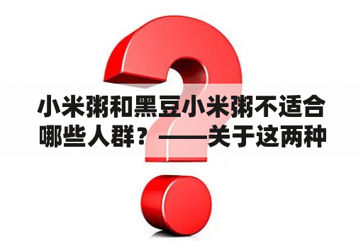 小米粥和黑豆小米粥不适合哪些人群？——关于这两种粥的营养信息以及适宜人群的讲解