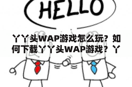 丫丫头WAP游戏怎么玩？如何下载丫丫头WAP游戏？丫丫头WAP游戏有哪些特色？