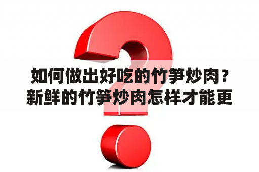 如何做出好吃的竹笋炒肉？新鲜的竹笋炒肉怎样才能更美味？如果你也想制作一道香气扑鼻、口感鲜嫩的竹笋炒肉，不妨来看看以下的制作方法。