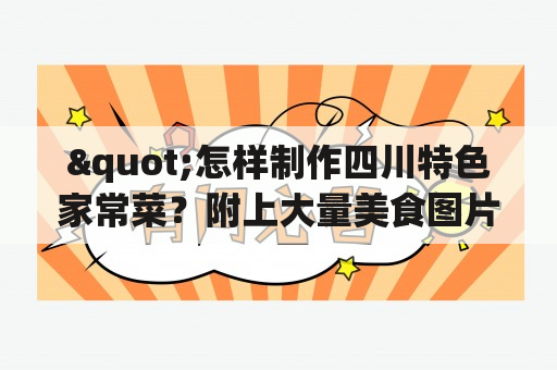 "怎样制作四川特色家常菜？附上大量美食图片和详细步骤！"