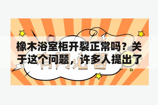 橡木浴室柜开裂正常吗？关于这个问题，许多人提出了自己的看法。有人认为这是橡木本身的特性，而有些人却认为这是产品质量问题。那么，到底橡木浴室柜开裂正常吗？下面，就让我们一起来探讨一下吧。