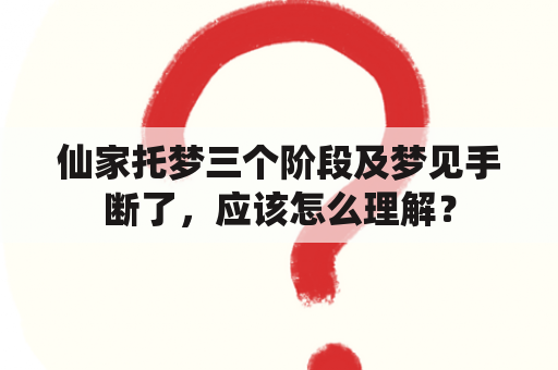 仙家托梦三个阶段及梦见手断了，应该怎么理解？