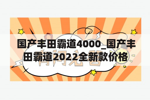  国产丰田霸道4000_国产丰田霸道2022全新款价格