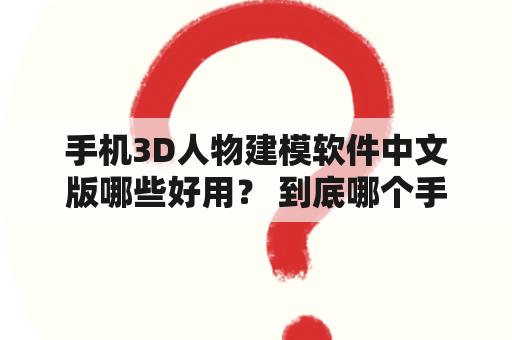 手机3D人物建模软件中文版哪些好用？ 到底哪个手机3D人物建模软件中文版能够满足使用者的需求呢？下面就让我们来看一看。