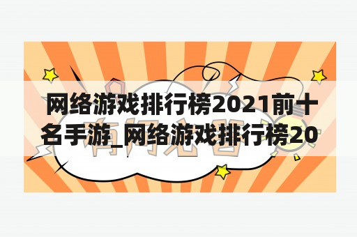  网络游戏排行榜2021前十名手游_网络游戏排行榜2021前十名手游有哪些