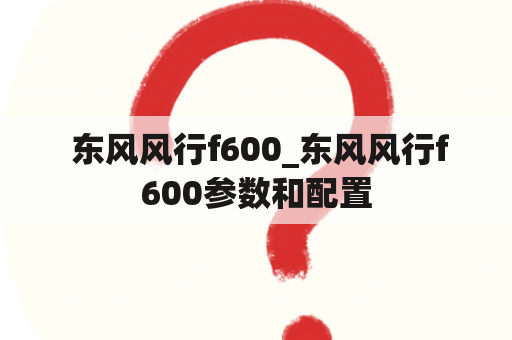  东风风行f600_东风风行f600参数和配置