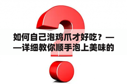 如何自己泡鸡爪才好吃？——详细教你顺手泡上美味的鸡爪！