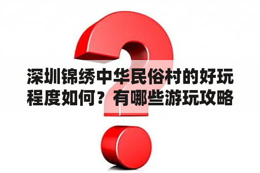 深圳锦绣中华民俗村的好玩程度如何？有哪些游玩攻略？