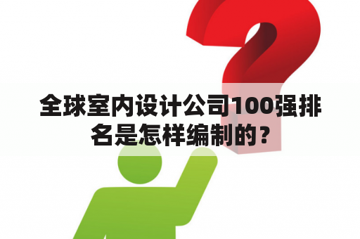 全球室内设计公司100强排名是怎样编制的？