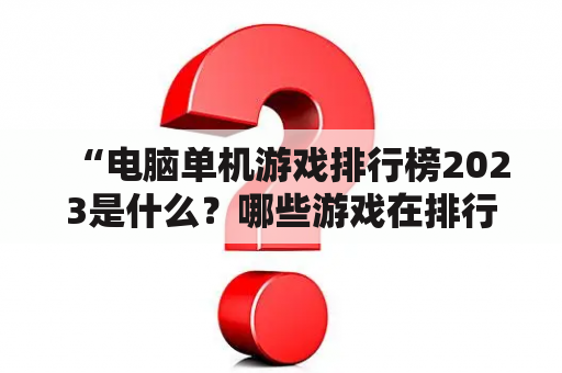 “电脑单机游戏排行榜2023是什么？哪些游戏在排行榜上？”