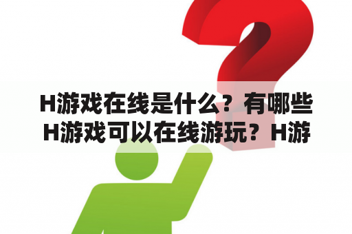 H游戏在线是什么？有哪些H游戏可以在线游玩？H游戏，也叫成人游戏，是一类以性和情色为主题的游戏。近年来，随着网络的普及和技术的发展，越来越多的H游戏可以在线上玩。通过使用网络连接和浏览器软件，玩家可以在不需要下载的情况下直接在线上游玩H游戏。