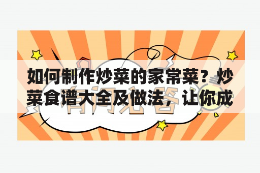 如何制作炒菜的家常菜？炒菜食谱大全及做法，让你成为炒菜高手！