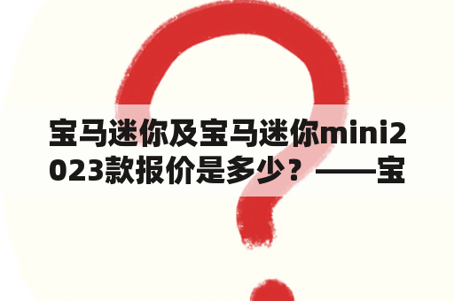 宝马迷你及宝马迷你mini2023款报价是多少？——宝马迷你及宝马迷你mini2023款价格全解析