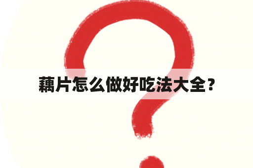 藕片怎么做好吃法大全？