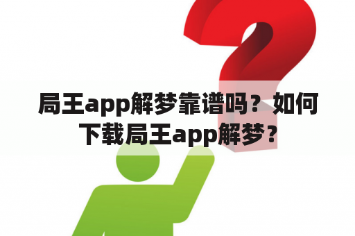 局王app解梦靠谱吗？如何下载局王app解梦？