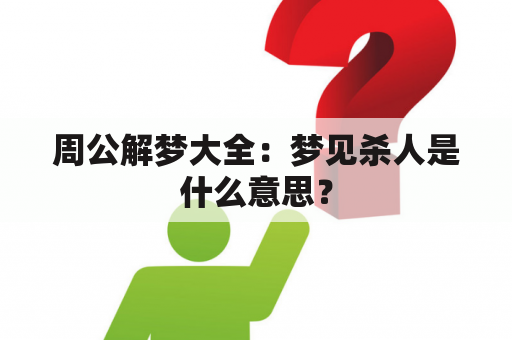 周公解梦大全：梦见杀人是什么意思？