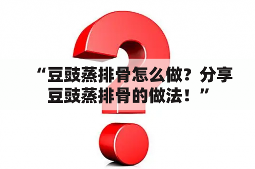 “豆豉蒸排骨怎么做？分享豆豉蒸排骨的做法！”