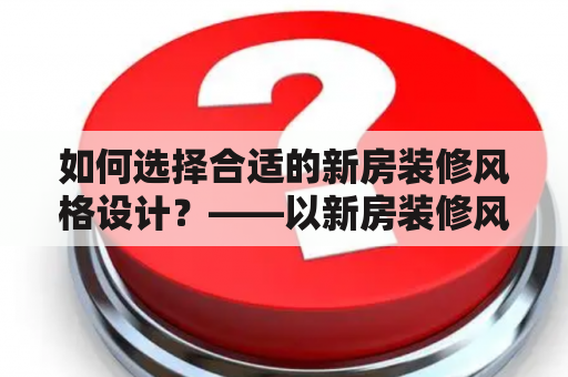 如何选择合适的新房装修风格设计？——以新房装修风格设计效果图为参考