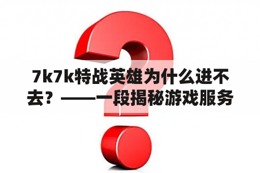 7k7k特战英雄为什么进不去？——一段揭秘游戏服务器问题的故事