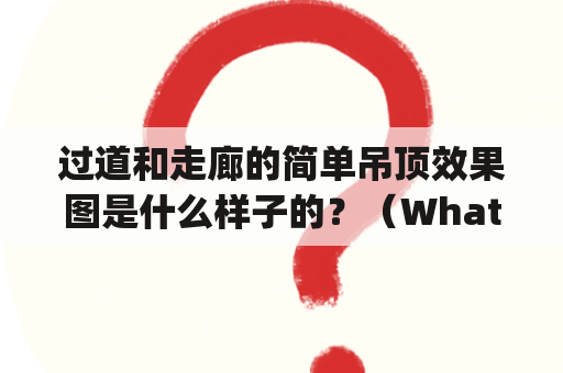 过道和走廊的简单吊顶效果图是什么样子的？（What does a simple ceiling design for hallway and corridor look like?）