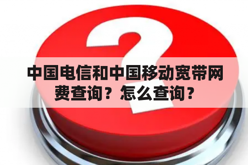 中国电信和中国移动宽带网费查询？怎么查询？