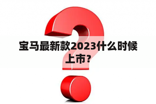 宝马最新款2023什么时候上市？