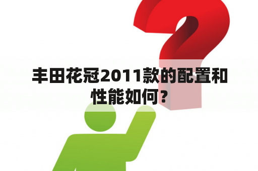 丰田花冠2011款的配置和性能如何？