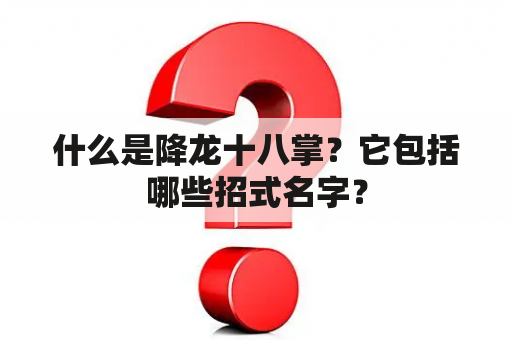 什么是降龙十八掌？它包括哪些招式名字？