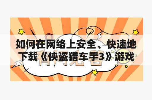 如何在网络上安全、快速地下载《侠盗猎车手3》游戏及中文版？