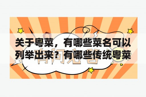 关于粤菜，有哪些菜名可以列举出来？有哪些传统粤菜的菜谱可以提供参考？以下是粤菜100道菜名大全菜谱及传统粤菜菜谱大全，供大家参考。