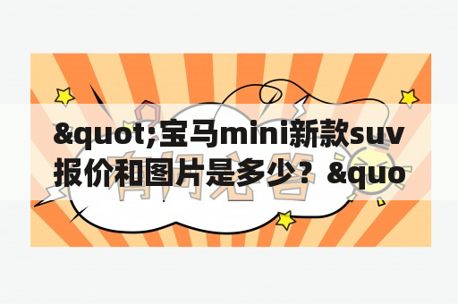 "宝马mini新款suv报价和图片是多少？"