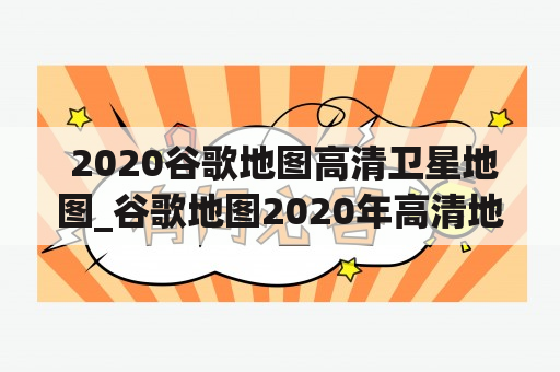  2020谷歌地图高清卫星地图_谷歌地图2020年高清地图卫星定位