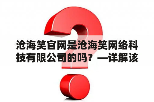 沧海笑官网是沧海笑网络科技有限公司的吗？—详解该公司及其官网