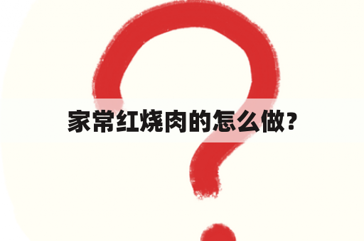 家常红烧肉的怎么做？