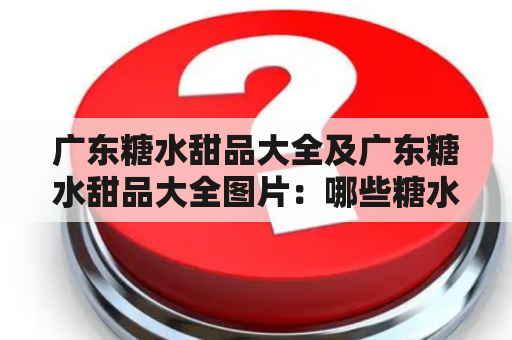 广东糖水甜品大全及广东糖水甜品大全图片：哪些糖水甜品是广东的特色，有哪些图片可以参考？