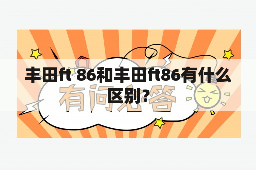 丰田ft 86和丰田ft86有什么区别？