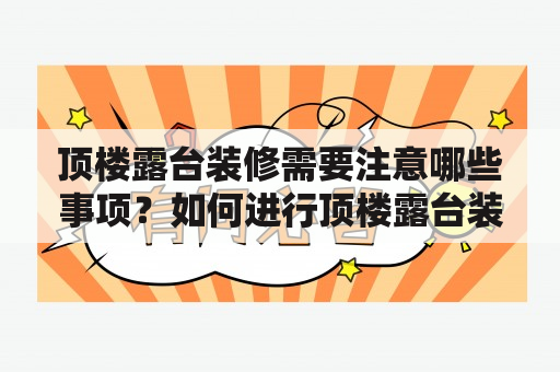 顶楼露台装修需要注意哪些事项？如何进行顶楼露台装修并达到美好的装修效果？下面来详细了解一下。