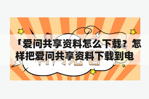 「爱问共享资料怎么下载？怎样把爱问共享资料下载到电脑？」——教你详细步骤