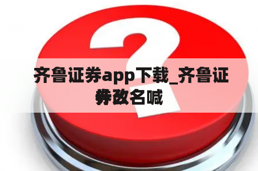  齐鲁证券app下载_齐鲁证券改名喊
什么