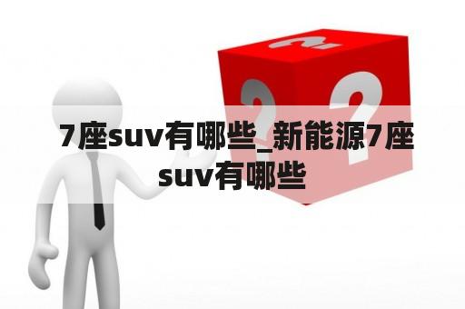  7座suv有哪些_新能源7座suv有哪些